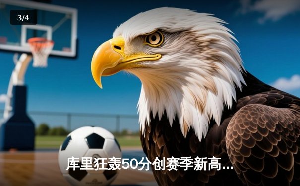 库里狂轰50分创赛季新高，勇士加时险胜国王延续连胜 - 3