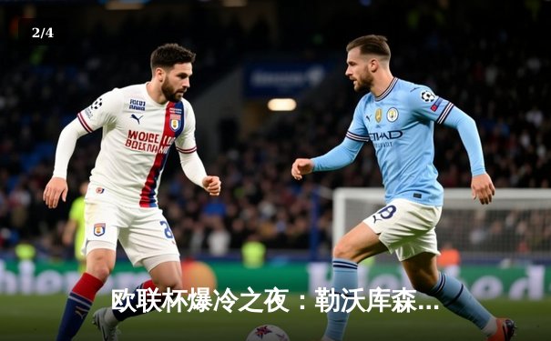 欧联杯爆冷之夜：勒沃库森补时绝平晋级，延续赛季不败神话 - 2