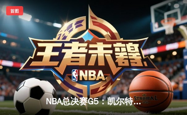 NBA总决赛G5：凯尔特人战术执行完美 塔图姆关键三分锁定天王山