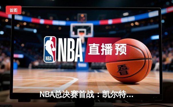 NBA总决赛首战：凯尔特人主场力克勇士，塔图姆34分闪耀全场