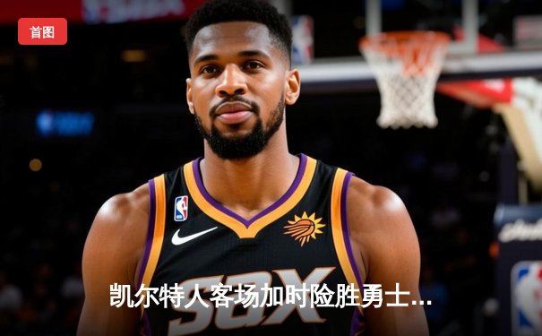 凯尔特人客场加时险胜勇士，塔图姆44分刷新赛季新高