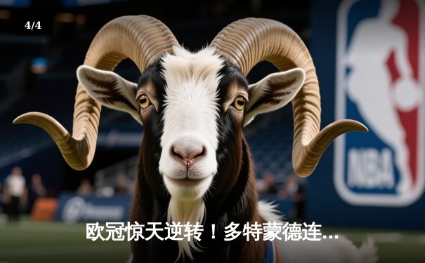 欧冠惊天逆转！多特蒙德连追三球淘汰巴黎，老将罗伊斯替补造两球定乾坤 - 4