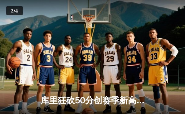 库里狂砍50分创赛季新高，勇士加时险胜国王迎四连胜 - 2