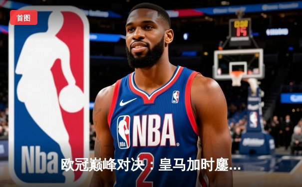 欧冠巅峰对决：皇马加时鏖战3-2绝杀拜仁 维尼修斯独造两球定江山