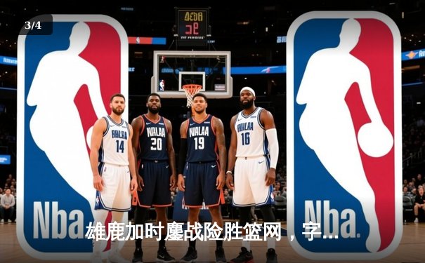 雄鹿加时鏖战险胜篮网，字母哥36+12+5主宰关键时刻 - 3