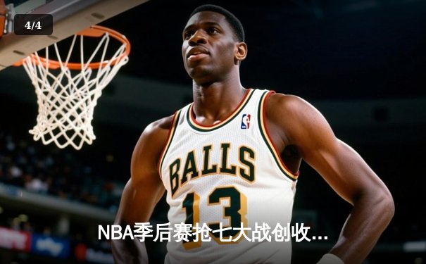 NBA季后赛抢七大战创收视纪录，凯尔特人逆转雄鹿晋级东决 - 4