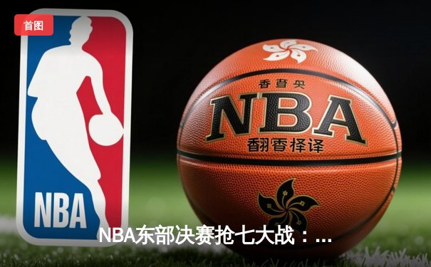 NBA东部决赛抢七大战：塔图姆狂砍51分创纪录，凯尔特人112-88大胜热火挺进总决赛