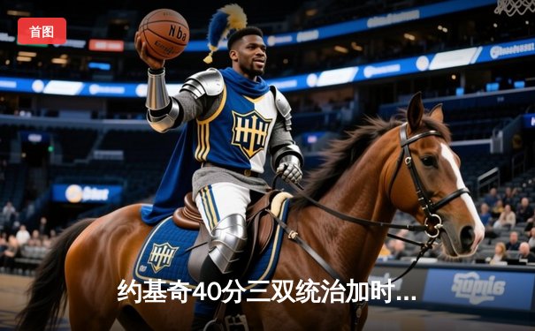 约基奇40分三双统治加时赛 掘金险胜森林狼总比分扳成2-3