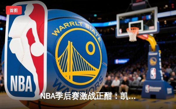 NBA季后赛激战正酣：凯尔特人鏖战双加时逆袭雄鹿，塔图姆狂砍42分创生涯纪录