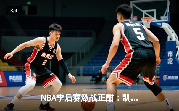 NBA季后赛激战正酣：凯尔特人鏖战双加时逆袭雄鹿，塔图姆狂砍42分创生涯纪录 - 3
