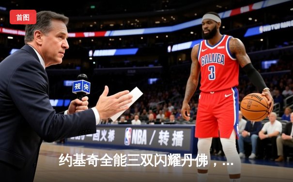 约基奇全能三双闪耀丹佛，掘金主场力克森林狼扳平系列赛