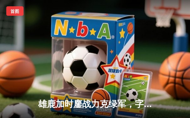 雄鹿加时鏖战力克绿军，字母哥40+三双主宰天王山