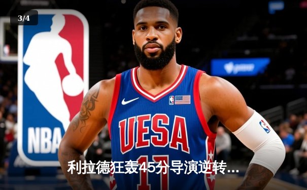 利拉德狂轰45分导演逆转，开拓者加时险胜凯尔特人迎四连胜 - 3