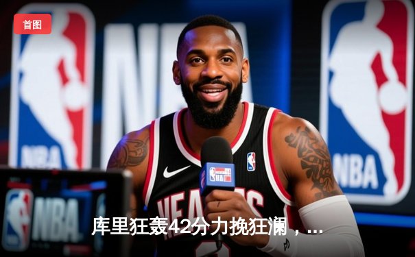 库里狂轰42分力挽狂澜，勇士加时险胜凯尔特人，总决赛悬念再起