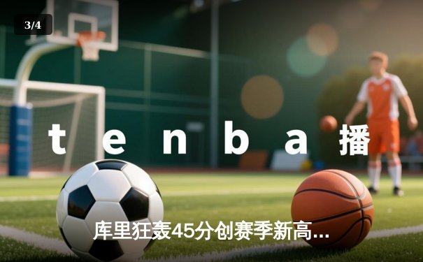 库里狂轰45分创赛季新高，勇士加时险胜凯尔特人重返西部榜首 - 3