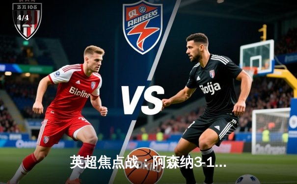 英超焦点战：阿森纳3-1力克曼联，萨卡传射建功，哈弗茨锁定胜局 - 4