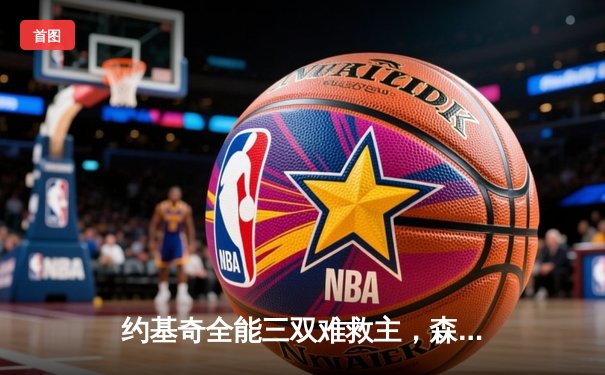 约基奇全能三双难救主，森林狼抢七大战险胜掘金挺进西决