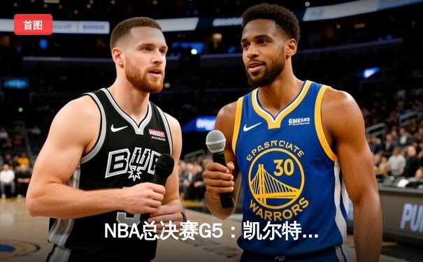 NBA总决赛G5：凯尔特人逆转勇士夺赛点，塔图姆26+13+6创纪录