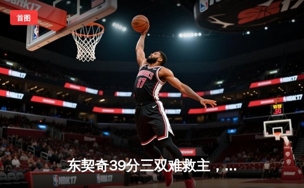 东契奇39分三双难救主，凯尔特人107-89独行侠夺总决赛开门红