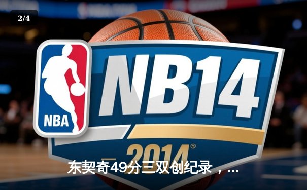 东契奇49分三双创纪录，独行侠加时险胜篮网迎四连胜 - 2