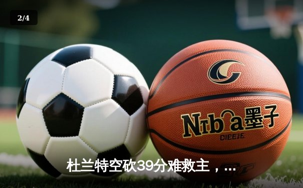 杜兰特空砍39分难救主，独行侠加时险胜太阳锁定季后赛席位 - 2