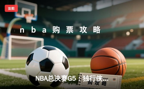 NBA总决赛G5：独行侠绝地反击 东契奇44分率队续命