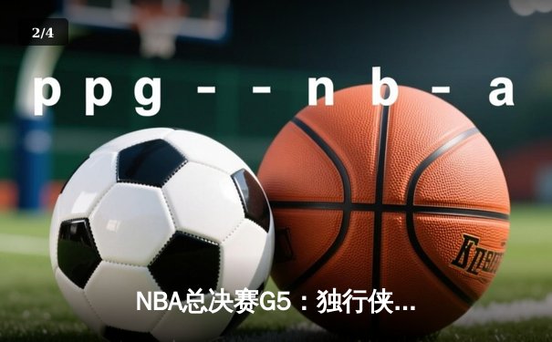 NBA总决赛G5：独行侠绝地反击 东契奇44分率队续命 - 2