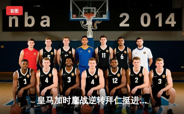 皇马加时鏖战逆转拜仁挺进欧冠决赛，何塞卢替补双响成奇兵