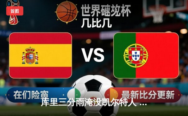 库里三分雨淹没凯尔特人 勇士客场加时险胜卫冕冠军