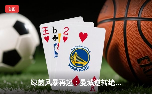 绿茵风暴再起：曼城逆转绝杀皇马，德布劳内传射定乾坤