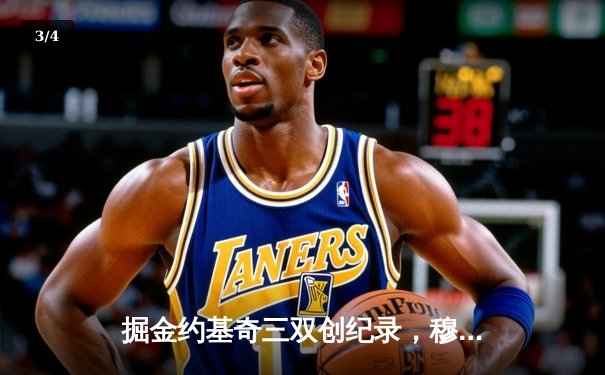 掘金约基奇三双创纪录，穆雷关键三分终结森林狼季后赛悬念 - 3