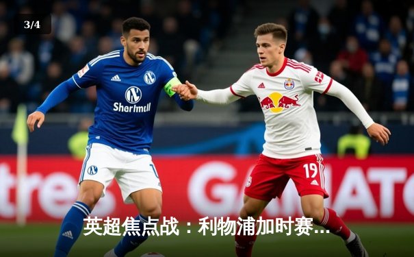 英超焦点战：利物浦加时赛3-2险胜曼城，萨拉赫绝杀锁定冠军悬念 - 3