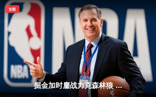 掘金加时鏖战力克森林狼 约基奇35+16+8率队抢七晋级西决