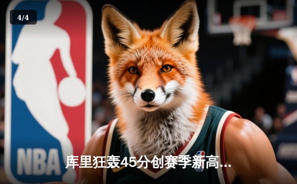 库里狂轰45分创赛季新高 勇士加时险胜凯尔特人终结对手主场连胜 - 4