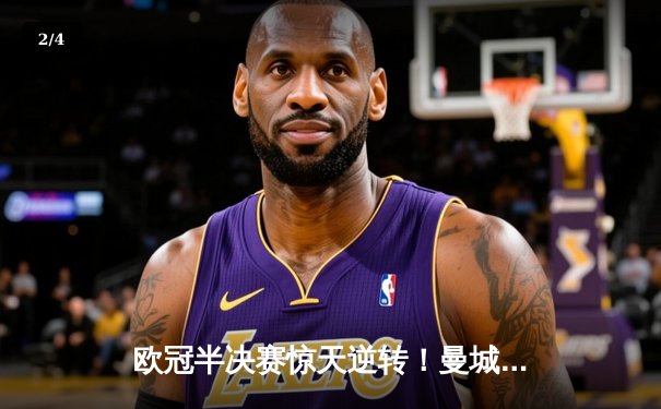 欧冠半决赛惊天逆转！曼城加时赛4-3淘汰拜仁，哈兰德双响创纪录 - 2