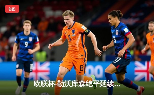 欧联杯-勒沃库森绝平延续不败神话 赛季49场不败刷新欧洲纪录