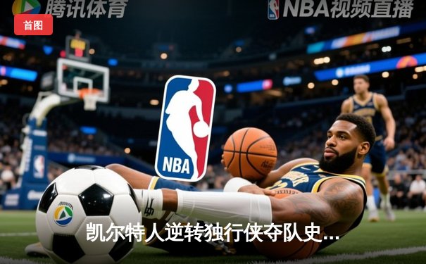 凯尔特人逆转独行侠夺队史第18冠 塔图姆31分布朗荣膺FMVP