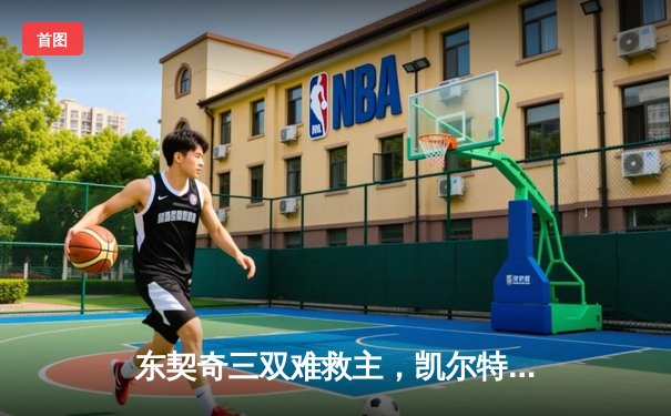 东契奇三双难救主，凯尔特人加时险胜独行侠夺赛点