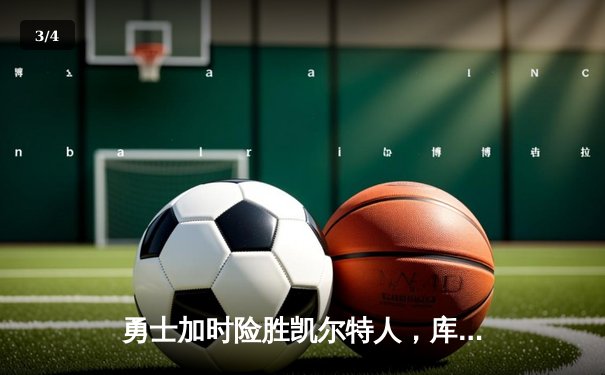 勇士加时险胜凯尔特人，库里狂砍43分上演三分雨 - 3
